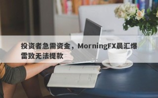 投资者急需资金，MorningFX晨汇爆雷致无法提款