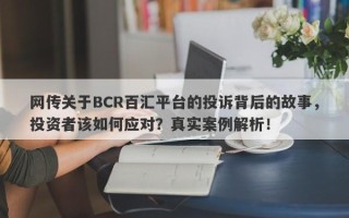 网传关于BCR百汇平台的投诉背后的故事，投资者该如何应对？真实案例解析！