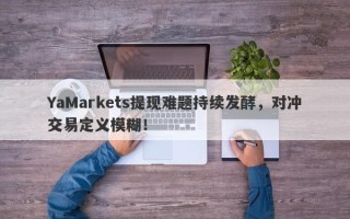 YaMarkets提现难题持续发酵，对冲交易定义模糊！