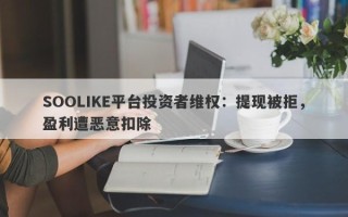 SOOLIKE平台投资者维权：提现被拒，盈利遭恶意扣除