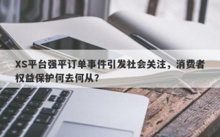 XS平台强平订单事件引发社会关注，消费者权益保护何去何从？