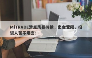 MiTRADE滑点风暴持续，出金受限，投资人苦不堪言！