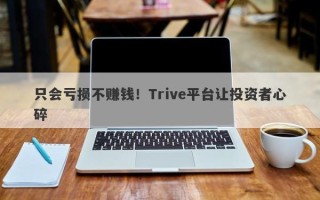 只会亏损不赚钱！Trive平台让投资者心碎