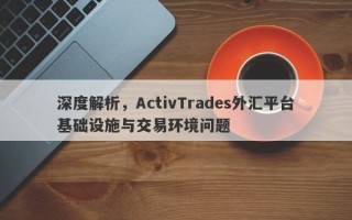 深度解析，ActivTrades外汇平台基础设施与交易环境问题