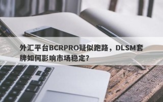 外汇平台BCRPRO疑似跑路，DLSM套牌如何影响市场稳定？