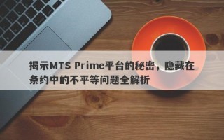 揭示MTS Prime平台的秘密，隐藏在条约中的不平等问题全解析