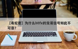 【毒蛇君】为什么htfx的交易信号如此不可靠？