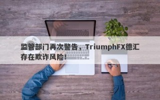 监管部门再次警告，TriumphFX德汇存在欺诈风险！