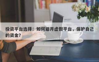 投资平台选择：如何避开虚假平台，保护自己的资金？