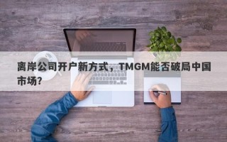 离岸公司开户新方式，TMGM能否破局中国市场？