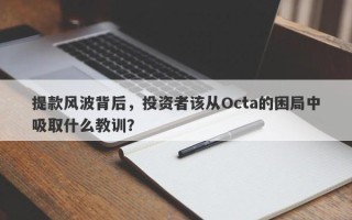 提款风波背后，投资者该从Octa的困局中吸取什么教训？