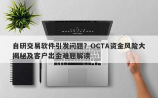 自研交易软件引发问题？OCTA资金风险大揭秘及客户出金难题解读