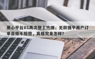 黑心平台XS再次登上热搜，无故强平用户订单且拒不赔偿，真相究竟怎样？