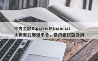 平方金融SquaredFinancial止损未到却强平仓，投资者权益受损