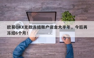 欧易OKX无故冻结账户资金大半年，今后再冻结6个月！