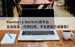 Blueberry Markets黑平台无法出金，代理拉黑，平台跑路已成事实？