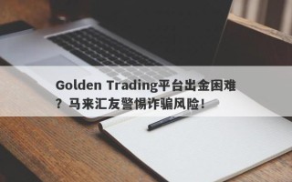 Golden Trading平台出金困难？马来汇友警惕诈骗风险！