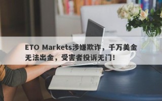 ETO Markets涉嫌欺诈，千万美金无法出金，受害者投诉无门！