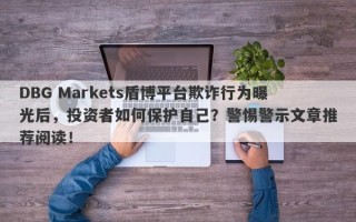 DBG Markets盾博平台欺诈行为曝光后，投资者如何保护自己？警惕警示文章推荐阅读！