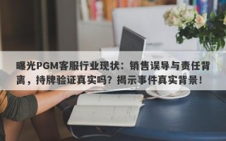 曝光PGM客服行业现状：销售误导与责任背离，持牌验证真实吗？揭示事件真实背景！