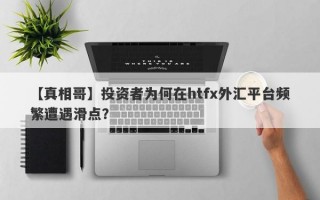 【真相哥】投资者为何在htfx外汇平台频繁遭遇滑点？