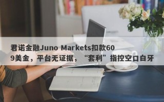 君诺金融Juno Markets扣款609美金，平台无证据，“套利”指控空口白牙