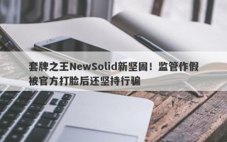 套牌之王NewSolid新坚固！监管作假被官方打脸后还坚持行骗