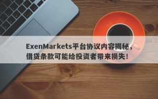 ExenMarkets平台协议内容揭秘，借贷条款可能给投资者带来损失！