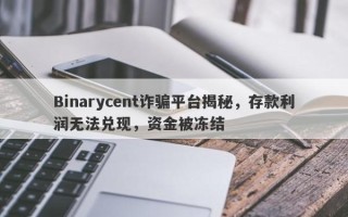 Binarycent诈骗平台揭秘，存款利润无法兑现，资金被冻结