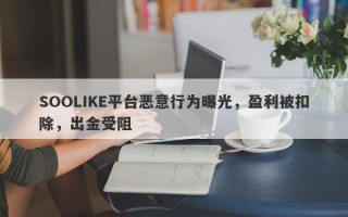 SOOLIKE平台恶意行为曝光，盈利被扣除，出金受阻