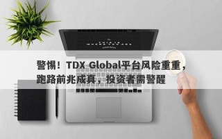 警惕！TDX Global平台风险重重，跑路前兆成真，投资者需警醒