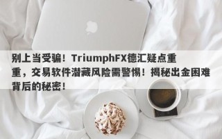 别上当受骗！TriumphFX德汇疑点重重，交易软件潜藏风险需警惕！揭秘出金困难背后的秘密！