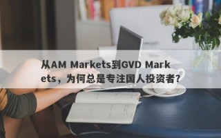 从AM Markets到GVD Markets，为何总是专注国人投资者？