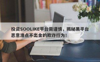 投资SOOLIKE平台需谨慎，揭秘黑平台恶意滑点不出金的欺诈行为！