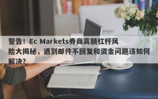 警告！Ec Markets券商高额杠杆风险大揭秘，遇到邮件不回复和资金问题该如何解决？