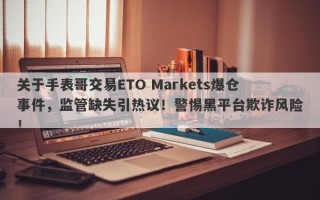 关于手表哥交易ETO Markets爆仓事件，监管缺失引热议！警惕黑平台欺诈风险！