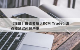 【懂哥】投资者投诉KCM Trade：滑点和延迟问题严重