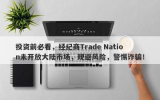 投资前必看，经纪商Trade Nation未开放大陆市场，规避风险，警惕诈骗！