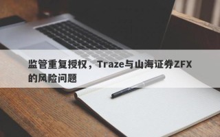 监管重复授权，Traze与山海证券ZFX的风险问题