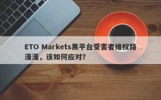 ETO Markets黑平台受害者维权路漫漫，该如何应对？