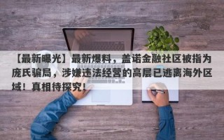 【最新曝光】最新爆料，盖诺金融社区被指为庞氏骗局，涉嫌违法经营的高层已逃离海外区域！真相待探究！