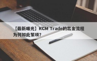 【最新曝光】KCM Trade的出金流程为何如此繁琐？