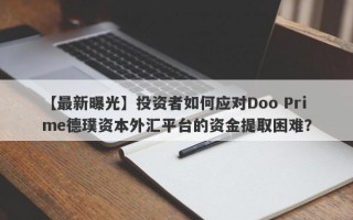 【最新曝光】投资者如何应对Doo Prime德璞资本外汇平台的资金提取困难？