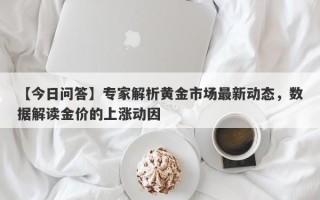 【今日问答】专家解析黄金市场最新动态，数据解读金价的上涨动因