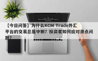 【今日问答】为什么KCM Trade外汇平台的交易总是中断？投资者如何应对滑点问题？