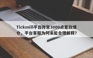 Tickmill平台异常3000点差致爆仓，平台客服为何未能合理解释？