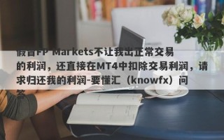 假冒FP Markets不让我出正常交易的利润，还直接在MT4中扣除交易利润，请求归还我的利润-要懂汇（knowfx）问答