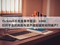 Tickmill不出金事件警示：1000杠杆平台的风险与资产保险骗局如何破产？