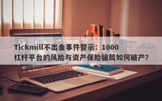 Tickmill不出金事件警示：1000杠杆平台的风险与资产保险骗局如何破产？