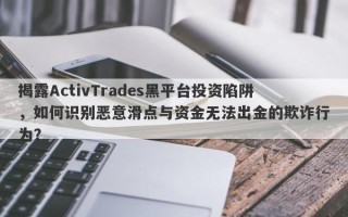 揭露ActivTrades黑平台投资陷阱，如何识别恶意滑点与资金无法出金的欺诈行为？